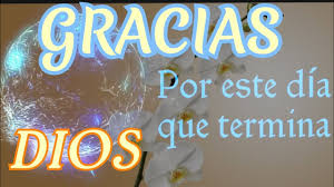 Gracias dios por este día, por el sol que alumbra y me calienta, por las estrellas que en la noche brillan, por el trinar de los pájaros al despertar. Buenas Noches Gracias A Dios Por Este Dia Que Termina Youtube