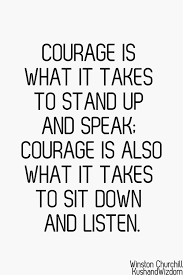 Courage Is What Is Takes To Stand Up And Speak Courage Is Also What Is Takes To Sit Down And Listen Words Quotes Leadership Quotes Wise Quotes