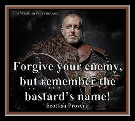 Forgive your enemy, but remember the bastard's name😉 ~Scottish Proverb