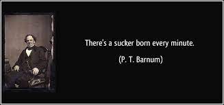 There's a sucker born every minute is a phrase closely associated with p. Pt Barnum Sucker Born Every Minute Quotes Sayings