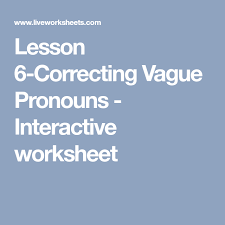 Lesson 6 Correcting Vague Pronouns Interactive Worksheet Vague Pronouns Teaching Grammar Pronoun Worksheets