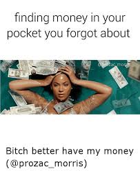 Finding Money In Your Pocket You Forgot About Ac More Bitch Better Have My Money Funny Meme On Me Me It only happens once every trillion years. meme