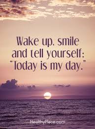Positive Quote Wake Up Smile And Tell Yourself Today Is My Day Www Healthyplace Com Positive Citater Inspirationscitater Motiverende Citater
