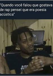 3,217 likes · 46 talking about this. Quando Voce Falou Que Gostava De Rap Pensei Que Era Poesia Acustica Ifunny