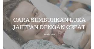 Anda sekarang tengah mengalami luka bersalin? Cara Sembuhkan Luka Jahitan Dengan Cepat Isabella Masri