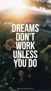 Dreams don't just happen by wishing on them. Dreams Don T Work Unless You Do Inspirational Quotes Inspirational Quotes Collection Dream Quotes