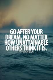 Inspirational Quote Go After Your Dream No Matter How Unattainable Others Think It Inspirational Quotes About Success Dream Quotes Daily Motivational Quotes