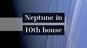 neptune in 10th house how it defines your personality and life