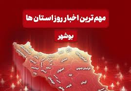 مهم‌ترین اخبار استان بوشهر در 12 تیرماه