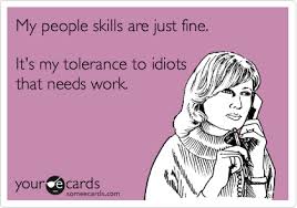 My People Skills Are Just Fine It S My Tolerance To Idiots That Needs Work Ecards Funny Funny Quotes Work Humor