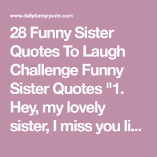 I Miss You Like An Idiot Misses The Point 28 Funny Sister Quotes To Laugh Challenge Funny Sister Quotes 1 Hey My Lovely Sister I Miss You Like An Idi Sister Quotes Sister Quotes Funny Sisters Funny