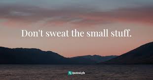 Explore our collection of motivational and famous quotes by authors you know and love. Don T Sweat The Small Stuff Quote By Richard Carlson The Big Book Of Small Stuff 100 Of The Best Inspirations From Don T Sweat The Small Stuff Quoteslyfe