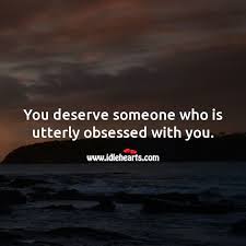 You Deserve Someone Who Is Utterly Obsessed With You Idlehearts