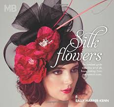 Silk Flowers: The Complete Guide to the Fine Art of Silk Flower Making.  From Anemones to Roses