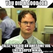 The greatest irony of productivity memes is how unproductive they are. You Did A Good Job False You Did An Awesome Job Like A Super Ninja Dwight From The Office Meme Generator