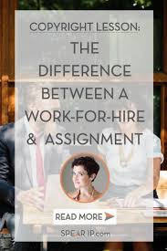 The Difference Between A Work For Hire And An Assignment Spear Ip Legal Small Business Blogging Infopre Work For Hire Small Business Blog Blog Topics