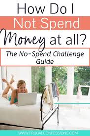 Be sure you have a plan on what to do with that extra money because it makes it much easier to not spend when you have the extra motivation. The No Spend Challenge Guide How Do I Not Spend Money At All