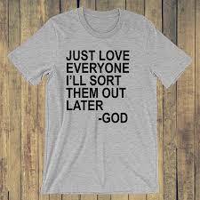 Just Love Everyone Ill Sort Them Out Later God T Shirt