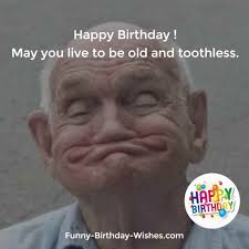 Funny Birthday Wishes For Old Best Friend Happy Birthday May You Live To Be Old And Toothless Birthday Wishes Funny Happy Birthday Quotes Funny Funny Wishes