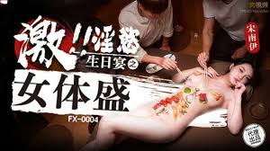 FX0004 激淫欲生日宴之女體盛宋南伊- 肉視頻,您的私人AV影院