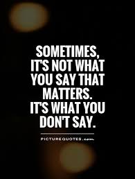 Sometimes Its Not What You Say That Matters Its What You Dont Say Quote 1 Jpg 500 660 Sayings You Dont Say Quotes