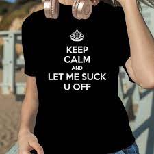 Keep calm and let me suck u off shirt