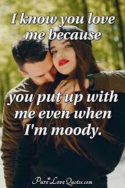 You say you love wind, but when it comes you close your windows. I Know You Love Me Because You Put Up With Me Even When I M Moody Purelovequotes