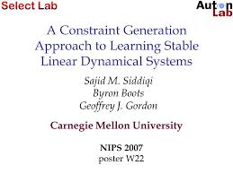 A Constraint Generation Approach to Learning Stable Linear Dynamical  Systems Sajid M. Siddiqi Byron Boots Geoffrey J. Gordon Carnegie Mellon  University.