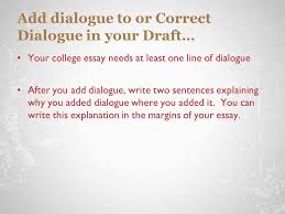 A dialogue can be applied in an essay while writing narrative fiction or nonfiction work. Do Now Look Over Sample College Essays Which Essay Has The Most Effective Use Of Dialogue Why How Does The Writer Use Dialogue How Is It Formatted Ppt Download