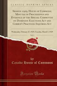 This tells them who is registered to vote in their riding. Amazon In Buy Session 1929 House Of Commons Minutes Of Proceedings And Evidence Of The Special Committee On Dominion Elections Act And Corrupt Practices Inquiries Tuesday March 5 1929 Classic Reprint Book