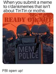 It doesn't take long before the newest memes are inspi. When You Submit A Meme To Rdankmemes That Isn T About Tintin Or Moths Mem Police Fbi Open Up Fbi Meme On Ballmemes Com