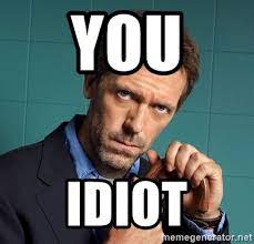 You Idiot Gregory House M D Meme Generator