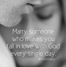 Marry Someone Who Makes You Fall In Love With God Every Single Day Godly Relationship To My Future Husband Quotes