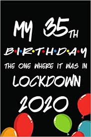 Birth month flower grow kit. My 35th Birthday The One Where It Was In Lockdown 2020 Quarantine Birthday Gifts For 35 Years Old Women Men And Kids Funny Journal Notebook Cool Idea For Gift Gevder Marley 9798648651654