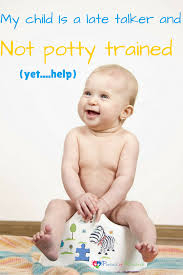 If your child seems nervous about using the potty, some musical. My Child Is A Late Talker And Not Potty Trained Yet Help
