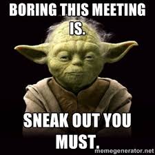 Proyodaadvice Boring This Meeting Is Sneak Out You Must Yoda Quotes Meetings Humor Work Humor