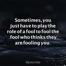 Quotes Gate Sometimes You Just Have To Play The Role Of A Fool Facebook