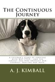 The Continuous Journey: A veteran's story of survival with MST PTSD...and  the service dog who brought her courage, healing and hope: Kimball, A J: ...