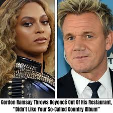 Gordon Ramsay Throws Beyoncé Out Of His Restaurant, “Didn't Like Your  So-Called Country Album” Full story in comment 👇