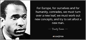 Turning over a new leaf wednesday, march 7, 2012. Frantz Fanon Quote For Europe For Ourselves And For Humanity Comrades We Must