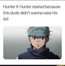 Hunter X Hunter Started Because This Dude Didn T Wanna Raise His Kid Ifunny Hunter Anime Hunter X Hunter Funny Hunter