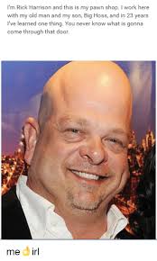 Read writing from rick harrison on medium. I M Rick Harrison And This Is My Pawn Shop L Work Here With My Old Man And My Son Big Hoss And In 23 Years I Ve Learned One Thing You Never Know