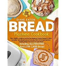 Those following the keto diet or simply cutting down on carbs (hflc diet) have a few options when it comes to keto friendly breads. Buy Bread Machine Cookbook 500 Easy Healthy Creative And No Fuss Beginner Friendly Recipes To Bake Incredibly Tasty Bread Loaves Everyday With Any Including Gluten Free And Low Carb Bread Paperback April