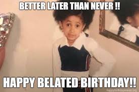 Belated Birthday Memes Better Later Than Never Birthday Meme Memes Happy Belated Birthday Meme