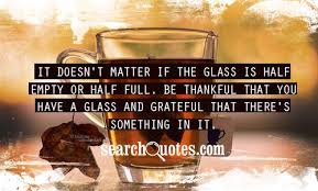 To the optimist, the glass is half full. Cup Half Full Cup Half Empty Quotes Quotations Sayings 2021