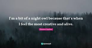 I'm a night owl, and luckily my profession supports that. I M A Bit Of A Night Owl Because That S When I Feel The Most Creative Quote By Christina Aguilera Quoteslyfe