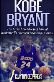 Check spelling or type a new query. Kobe Bryant The Inspiring Story Of One Of Basketball S Greatest Shooting Guards By Clayton Geoffreys