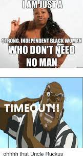 Iam Usta Strong Independent Black Woman Who Don T Need No Man Th Time Ohhhh That Uncle Ruckus Meme On Me Me