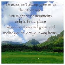 The Grass Is Always Greener On The Other Side The Grass Isn T Always Greener On The Other Side Life Quotes The Other Side Life