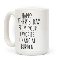 A minimalist father's day gift mug with funny slogan, to give your dad a laugh this father's day! Happy Father S Day From Your Favorite Financial Burden Coffee Mugs Lookhuman